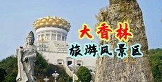 看日B屄视频中国浙江-绍兴大香林旅游风景区
